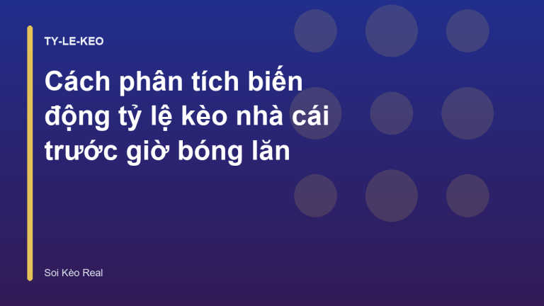 Cách phân tích biến động tỷ lệ kèo nhà cái trước giờ bóng lăn