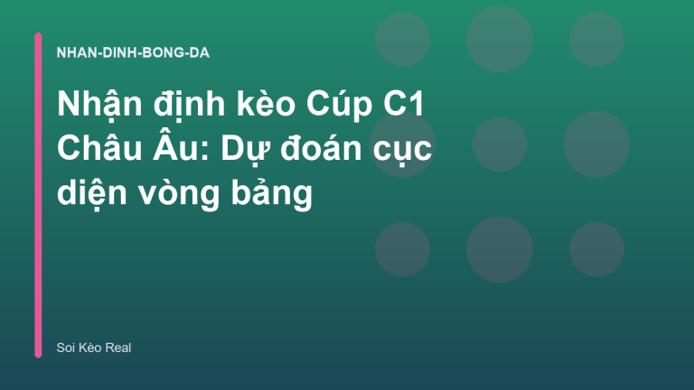 Nhận định kèo Cúp C1 Châu Âu: Dự đoán cục diện vòng bảng