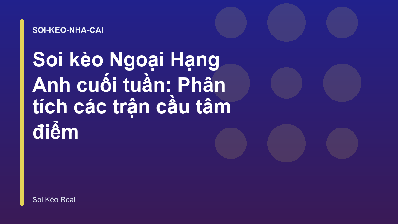 Soi kèo Ngoại Hạng Anh cuối tuần: Phân tích các trận cầu tâm điểm
